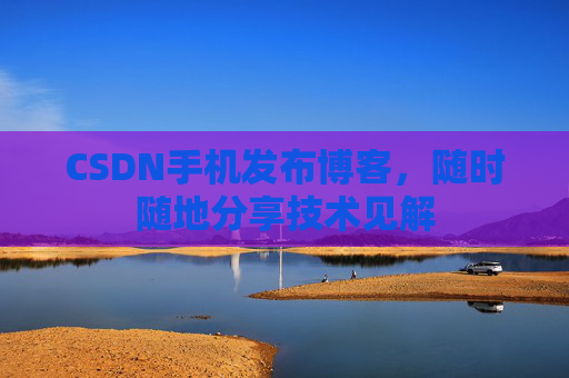 CSDN手机发布博客，随时随地分享技术见解