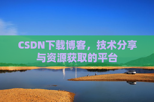 CSDN下载博客,技术分享与资源获取的平台