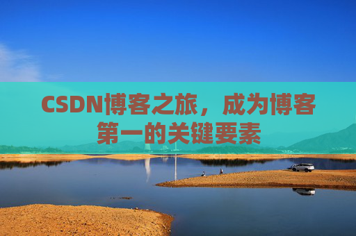 CSDN博客之旅，成为博客第一的关键要素